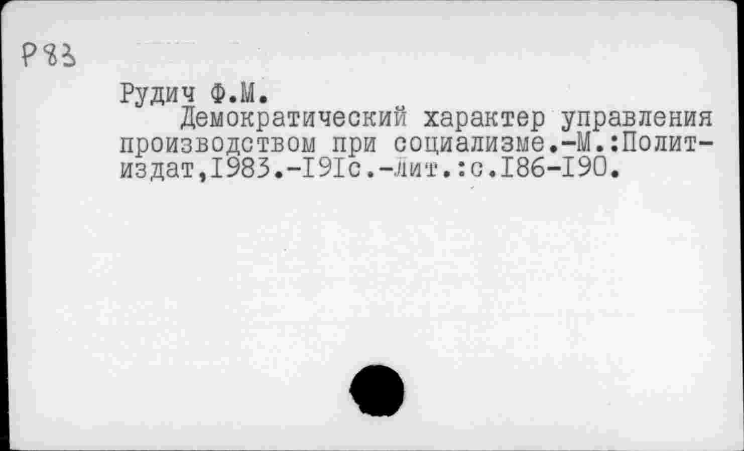 ﻿Рудич Ф.М.
Демократический характер управления производством при социализме.-М.Политиздат, 1983.-191с.-лит.:с.186-190.